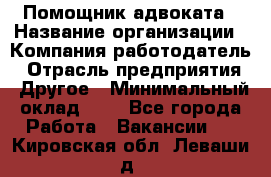 Помощник адвоката › Название организации ­ Компания-работодатель › Отрасль предприятия ­ Другое › Минимальный оклад ­ 1 - Все города Работа » Вакансии   . Кировская обл.,Леваши д.